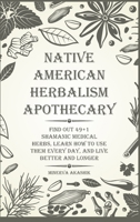 Native American Herbalism Apothecary: Find Out 49+1 Shamanic Medical Herbs, Learn how to Use Them Every Day, and Live Better and Longer 1803573449 Book Cover