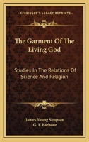 The Garment Of The Living God: Studies In The Relations Of Science And Religion 1163188875 Book Cover