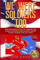 We Were Soldiers Too: The Unknown Battle to Defend the Demilitarized Zone Against North Korea During the Cold War 1535088141 Book Cover