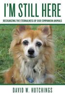I'm Still Here: Recognizing the Eternalness of our Companion Animals 1492702145 Book Cover