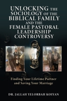 Unlocking the Sociology of the Biblical Family and the Female Pastoral Leadership Controversy: Finding Your Lifetime Partner and Saving Your Marriage 1662872658 Book Cover
