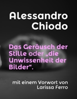 Das Geräusch der Stille oder „die Unwissenheit der Bilder“.: mit einem Vorwort von Larissa Ferro (German Edition) B089M1FGF1 Book Cover