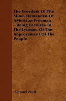 The Freedom of the Mind, Demanded of American Freemen: Being Lectures to the Lyceum, On the Improvement of the People 1356929893 Book Cover
