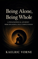 Being Alone, Being Whole: A Philosophical Journey from Isolation to Self-Completeness B0FDFMZLTQ Book Cover