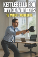 Kettlebells for Office Workers: 15-Minute Workouts B0FTZ7YVHH Book Cover