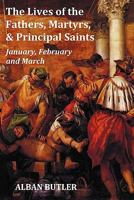 The Lives of the Fathers, Martyrs, and Principal Saints January, February, March - With a Biography of Butler, a Table of Contents, an Index of Saints 1849024278 Book Cover