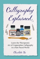 Calligraphy Explained: Learn the Therapeutic Art of Copperplate Calligraphy in a Fast-Paced World 1642503231 Book Cover