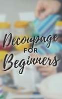 Decoupage for Beginners: The comprehensive decoupage for beginners guide B0BR73TK2Y Book Cover
