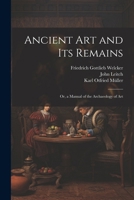 Ancient Art and Its Remains: Or, a Manual of the Archaeology of Art 1022519700 Book Cover