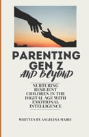Parenting Gen Z and Beyond: Nurturing Resilient Children in the Digital Age with Emotional Intelligence B0CTHMVJ58 Book Cover