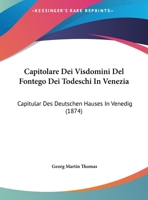 Capitolare Dei Visdomini Del Fontego Dei Todeschi In Venezia: Capitular Des Deutschen Hauses In Venedig (1874) 1160333769 Book Cover