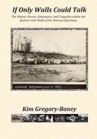 If Only Walls Could Talk: The History, Heroes, Adventures, and Tragedies within the Quarter-mile Walls of the Warsaw Speedway 1790858828 Book Cover