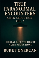 True Paranormal Encounters - Alien Abduction Vol.2: 40 Real Life Stories of Alien Abductions B0H3V7CRHH Book Cover