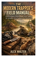 The Modern Trapper’s Field Manual: A Practical Guide to Animal Behavior, Ethical Trapping, Set Techniques, and Fur Handling for Real-World Success B0GXPTYKJB Book Cover