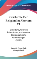 Geschichte Der Religion Im Altertum V1: Einleitung, Agypten, Babel-Assur, Vorderasien, Bibliographische Anmerkungen (1896) 1167687418 Book Cover
