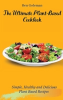 The Ultimate Plant-Based Cookbook: Simple, Healthy and Delicious Plant Based Recipes 1803171472 Book Cover