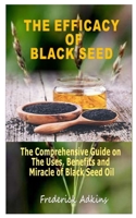 THE EFFICACY OF BLACK SEED: The Comprehensive Guide on the Uses, Benefits and Miracle of Black Seed Oil B08HT568K8 Book Cover