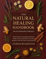 The Natural Healing Handbook Ancient Remedies and Recipes: Restore Energy, Strengthen Immunity, Relieve Pain, and Cultivate Everyday Wellness with 100 Time-Tested Solutions B0FR4KD3RF Book Cover