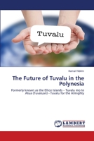 The Future of Tuvalu in the Polynesia: Formerly known as the Ellice Islands – Tuvalu mo te Atua (Tuvaluan) - Tuvalu for the Almighty 6202671130 Book Cover