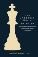 The Unspoken Game: How Strategy, Psychology, and Silence Shape Diplomacy B0GG3MNN2W Book Cover