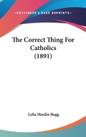 The Correct Thing for Catholics - Scholar's Choice Edition 1437294154 Book Cover