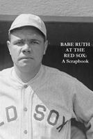 Babe Ruth At The Red Sox: A Scrapbook 1367441498 Book Cover
