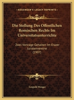 Die Stellung Des Offentlichen Romischen Rechts Im Universitatsunterrichte: Zwei Vortrage Gehalten Im Erazer Juristenvereine (1907) 1162494085 Book Cover