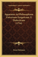 Apparatus Ad Philosophiam Universam Exegeticam, E Dialecticam (1754) 1104735709 Book Cover