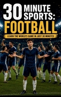 30 Minute Sports: Football: Learn The World's Game In Just 30 Minutes B0H5C7MP5C Book Cover