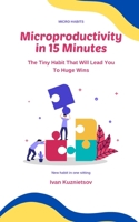 Microproductivity in 15 Minutes: The Tiny Habit That Will Lead You To Huge Wins B0BVD5CWRP Book Cover