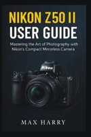 Nikon Z50 II User Guide: Mastering the Art of Photography with Nikon’s Compact Mirrorless Camera B0FSKRBGX3 Book Cover