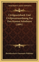 Civilgesetzbuch Und Civilprozessordnung Fur Den Kanton Solothurn (1891) 116083086X Book Cover