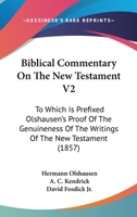 Biblical Commentary On The New Testament V2: To Which Is Prefixed Olshausen's Proof Of The Genuineness Of The Writings Of The New Testament 0548644667 Book Cover