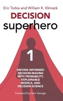 Decision Superhero Book 1: Driving Informed Decision-Making with Probability, Explainable Models, and Decision Science 1634626850 Book Cover