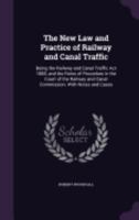 The New Law and Practice of Railway and Canal Traffic: Being the Railway and Canal Traffic Act 1888, and the Rules of Procedure in the Court of the Railway and Canal Commission. With Notes and Cases 1358999570 Book Cover