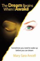 The Dream Begins When I Awake: Sometimes you need to wake up before you can dream 1425711766 Book Cover