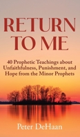 Return to Me: 40 Prophetic Teachings about Unfaithfulness, Punishment, and Hope from the Minor Prophets 1948082861 Book Cover