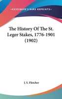 The History of the St. Leger Stakes, 1776-1901 - Primary Source Edition 1017414890 Book Cover