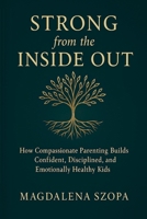 Strong from the Inside Out: How Compassionate Parenting Builds Confident, Disciplined, and Emotionally Healthy Kids 1257049577 Book Cover