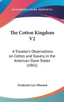 The Cotton Kingdom: A Traveller's Observation On Cotton And Slavery In The American Slave States: Based Upon Three Former Volumes Of Journeys And Investigations; Volume 2 1275730345 Book Cover