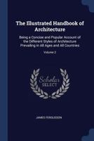 The illustrated handbook of architecture: being a concise and popular account of the different styles of architecture prevailing in all ages and countries Volume 2 1017755582 Book Cover