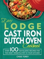 Easy Lodge Cast Iron Dutch Oven Cookbook: Over 100 Tantalizing Recipes for the Most Versatile Pot in Your Kitchen 1804141127 Book Cover