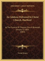 An Address Delivered In Christ Church, Hartford: At The Funeral Of Thomas Church Brownell, January 17, 1865 1169419917 Book Cover