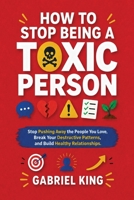 How to Stop Being a Toxic Person: Stop Pushing Away the People You Love, Break Your Destructive Patterns, and Build Healthy Relationships 1806478579 Book Cover