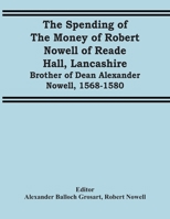 The Spending of the Money of Robert Nowell of Reade Hall, Lancashire: Brother of Dean Alexander Norwell. 1568-1580 1371606919 Book Cover
