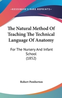 The Natural Method Of Teaching The Technical Language Of Anatomy: For The Nursery And Infant School 1104316471 Book Cover