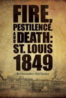 Fire, Pestilence, and Death: St. Louis, 1849 1883982936 Book Cover