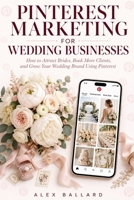 Pinterest Marketing for Wedding Businesses: How to Attract Brides, Book More Clients, and Grow Your Wedding Brand Using Pinterest B0GZ99W4X5 Book Cover