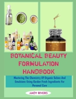 BOTANICAL BEAUTY FORMULATION HANDBOOK: Mastering The Chemistry Of Organic Salves And Emulsions Using Garden Fresh Ingredients For Personal Care B0GJN756N6 Book Cover