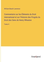 Commentaire sur les Éléments du Droit International et sur l'Histoire des Progrès du Droit des Gens de Henry Wheaton: Tome 4 3382204649 Book Cover